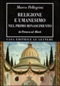 Religione e umanesimo nel primo Rinascimento. Da Petrarca a Alberti