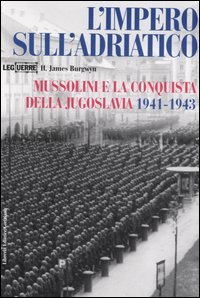 L'impero sull'Adriatico. Mussolini e la conquista della Jugoslavia 1941-1943