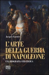 L'arte della guerra di Napoleone. Una biografia strategica
