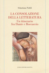 La consolazione della letteratura. Un itinerario fra Dante e Boccaccio