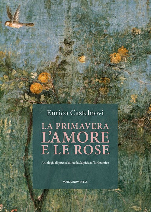 La primavera l'amore e le rose. Antologia di poesia latina da Sulpicia al Tardoantico