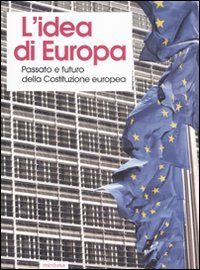 L'idea di Europa. Passato e futuro della Costituzione europea. Atti del Convegno (Cuneo, 1-3 dicembre 2005)