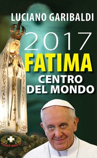 2017 Fatima centro del mondo. Oggi dopo cento anni