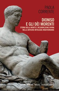 Dioniso e gli dèi morenti. Storia della morte e resurrezione divina nelle antiche mitologie mediterranee
