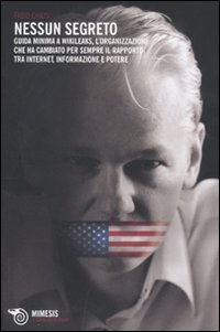 Nessun segreto. Guida minima a Wikileaks, l'organizzazione che ha cambiato per sempre il rapporto tra Internet, informazione e potere