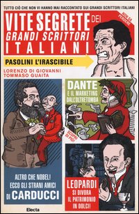 Vite segrete dei grandi scrittori italiani. Tutto ciò che non vi hanno mai raccontato sui grandi scrittori italiani