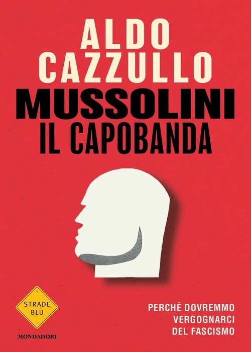 Mussolini il capobanda. Perché dovremmo vergognarci del fascismo