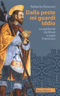 Dalla peste mi guardi Iddio. Le epidemie da Mosè a papa Francesco