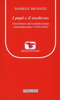 I papi e il moderno. Una lettura del cattolicesimo contemporaneo (1903-2016)