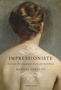 Impressioniste. Mary Cassat, Marie Braquemond, Eva Gonzalès, Berthe Morisot