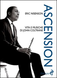 Ascension. Vita e musiche di John Coltrane