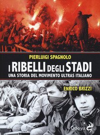 I ribelli degli stadi. Una storia del movimento ultras italiano