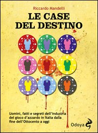 Le case del destino. Uomini, fatti e segreti dell'industria del gioco d'azzardo in Italia dalla fine dell'Ottocento a oggi