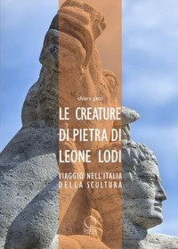 Le creature di pietra di Leone Lodi. Viaggio nell'Italia della scultura