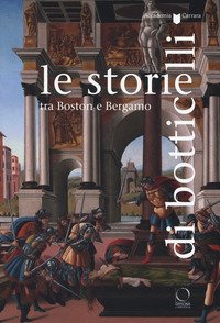 Le storie di Botticelli tra Boston e Bergamo. Catalogo della mostra (Bergamo, 12 ottobre 2018-28 gennaio 2019)