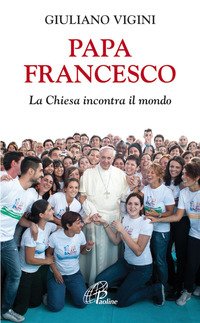 Papa Francesco. La Chiesa incontra il mondo