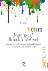 Maestri «speciali» alla scuola di padre Gemelli. La formazione degli insegnanti per fanciulli anormali all'Università Cattolica (1926-1978)