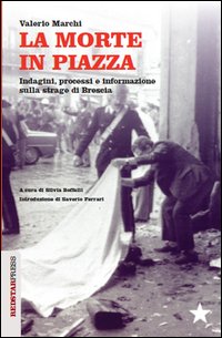 La morte in piazza. Indagini, processi e informazione sulla strage di Brescia
