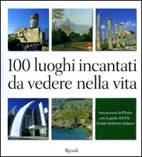 100 luoghi incantati da vedere nella vita. Innamorarsi dell'Italia con la guida del FAI