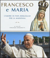 Francesco e Maria. L'amore di papa Bergoglio per la Madonna