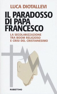 Il paradosso di papa Francesco. La secolarizzazione tra boom religioso e crisi del cristianesimo
