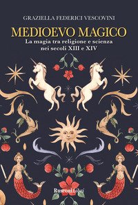 Medioevo magico. La magia tra religione e scienza nei secoli XIII e XIV