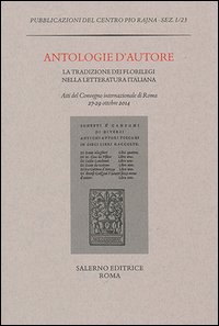 Antologie d'autore. La tradizione dei florilegi nella letteratura italiana. Atti del Convegno (Roma 27-29 ottobre 2014)
