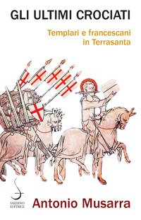 Gli ultimi crociati. Templari e francescani in Terrasanta