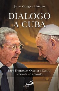 Dialogo a Cuba. Papa Francesco, Obama e Castro: storia di un accordo