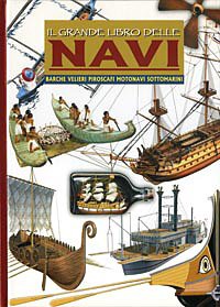 Il grande libro delle navi. Barche, velieri, piroscafi, motonavi e sottomarini