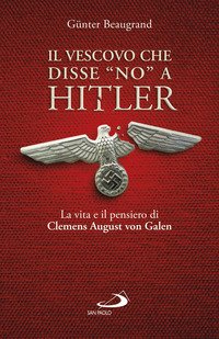 Il vescovo che disse «no» a Hitler. La vita e il pensiero di Clemens August von Galen