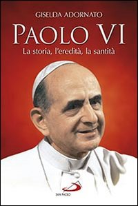 Paolo VI. La storia, l'eredità, la santità