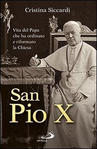 San Pio X. Vita del papa che ha ordinato e riformato la Chiesa