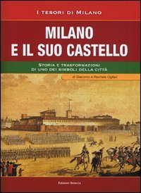 Milano e il suo Castello. Storia e trasformazioni di uno dei simboli di Milano