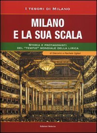 Milano e la sua Scala. Storia e protagonisti del «tempio» mondiale della lirica