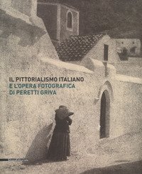 Il pittorialismo italiano e l'opera fotografica di Peretti Griva. Catalogo della mostra (Torino, 8 febbraio-8 maggio 2017)