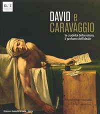 David e Caravaggio. La crudeltà della natura, il profumo dell'ideale