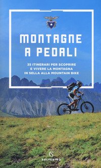 Montagne a pedali. 35 itinerari per scoprire e vivere la montagna in sella alla mountain bike