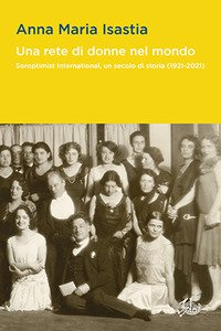 Una rete di donne nel mondo. Soroptimist International, un secolo di storia (1921-2021)