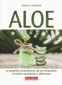Aloe. Le proprietà straordinarie, gli usi terapeutici, le ricette cosmetiche e alimentari
