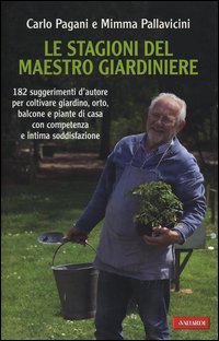 Le stagioni del maestro giardiniere. 182 suggerimenti d'autore per coltivare giardino, orto, balcone e piante di casa con competenza e intima soddisfazione