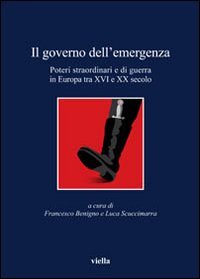 Il governo dell'emergenza. Poteri straordinari e di guerra in Europa tra XVI e XX secolo