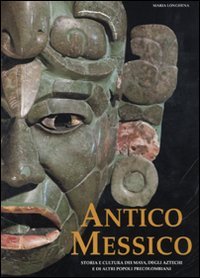 Antico Messico. Storia e cultura dei Maya, degli Aztechi e di altri popoli precolombiani