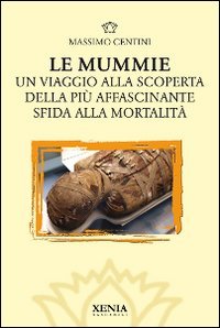 Le mummie. Un viaggio alla scoperta della più affascinante sfida alla mortalità