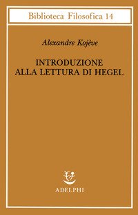 Introduzione alla lettura di Hegel - Lezioni sulla «Fenomenologia dello Spirito» tenute dal 1933 al 1939 all' Ecole Pratique des Hautes Etudes raccolte e...