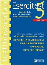 Esercitest. Vol. 5: I quesiti delle prove di ammissione risolti e commentati per i nuovi corsi di laurea dell'area scienze della comunicazione....