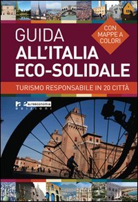 Guida all'Italia eco-solidale. Turismo responsabile in 20 cittÃ