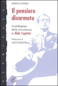 Il pensiero disarmato. La pedagogia della nonviolenza di Aldo Capitini