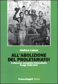All'abolizione del proletariato! Il discorso socialista fraternitario. Parigi 1839-1847
