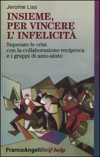 Insieme, per vincere l'infelicità. Superare le crisi con la collaborazione reciproca e i gruppi di auto-aiuto